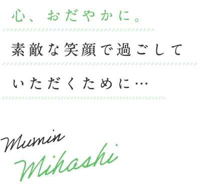 心、おだやかに。素敵な笑顔で過ごしていただくために…